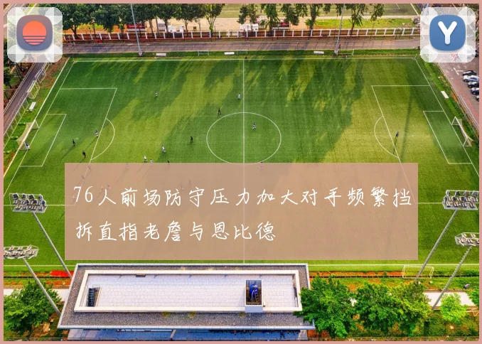 76人前场防守压力加大对手频繁挡拆直指老詹与恩比德