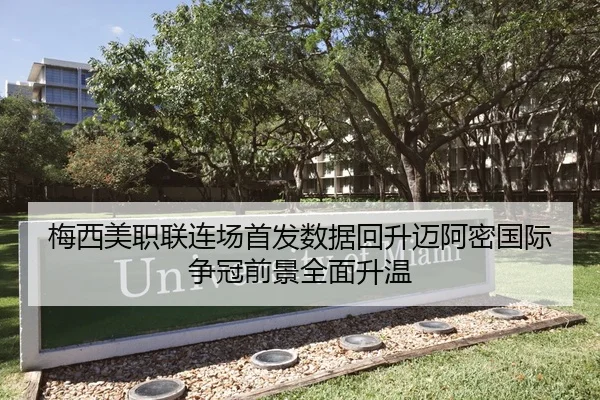 梅西美职联连场首发数据回升迈阿密国际争冠前景全面升温